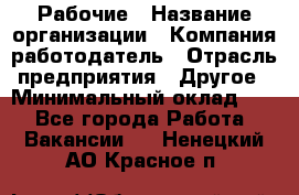 Рабочие › Название организации ­ Компания-работодатель › Отрасль предприятия ­ Другое › Минимальный оклад ­ 1 - Все города Работа » Вакансии   . Ненецкий АО,Красное п.